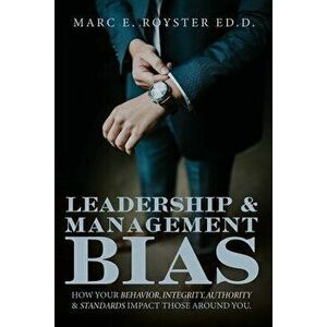 Leadership and Management Bias: How Your Behavior, Integrity, Authority, and Standards Impact Those Around You, Paperback - Sr. Edd Marc Edgar Royster imagine