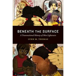 Beneath the Surface: A Transnational History of Skin Lighteners, Paperback - Lynn M. Thomas imagine