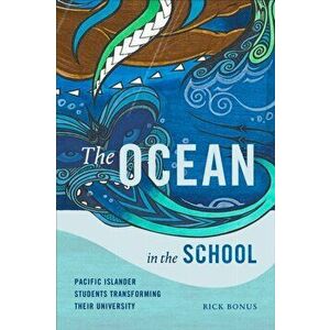 The Ocean in the School: Pacific Islander Students Transforming Their University, Paperback - Rick Bonus imagine