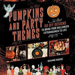 Pumpkins and Party Themes: 50 DIY Designs to Bring Your Halloween Extravaganza to Life, Paperback - Roxanne Rhoads imagine
