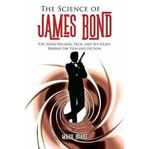 The Science of James Bond: The Super-Villains, Tech, and Spy-Craft Behind the Film and Fiction, Paperback - Mark Brake imagine