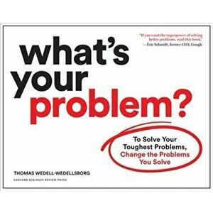 What's Your Problem?: To Solve Your Toughest Problems, Change the Problems You Solve, Paperback - Thomas Wedell-Wedellsborg imagine