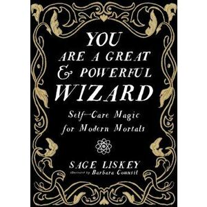 You Are a Great and Powerful Wizard: Self-Care Magic for Modern Mortals, Hardcover - Sage Liskey imagine