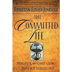 The Committed Life: Principles for Good Living from Our Timeless Past, Paperback - Esther Jungreis imagine