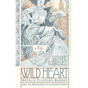 Wild Heart: A Life: Natalie Clifford Barney and the Decadence of Literary Paris, Paperback - Suzanne Rodriguez imagine