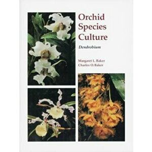 Orchid Species Culture: Dendrobium, Paperback - Margaret Baker imagine