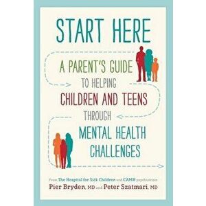 Start Here: A Parent's Guide to Helping Children and Teens Through Mental Health Challenges, Paperback - Pier Bryden M. D. imagine