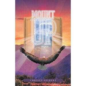 Mount Up: Real Life Stories to Renew Your Hope and Increase Your Strength in the Lord., Paperback - Christy Gilbert imagine