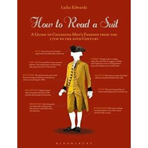 How to Read a Suit: A Guide to Changing Men's Fashion from the 17th to the 20th Century, Paperback - Lydia Edwards imagine