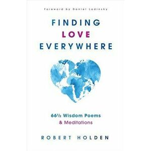 Finding Love Everywhere: 66 1/2 Wisdom Poems and Meditations, Hardcover - Robert Holden imagine