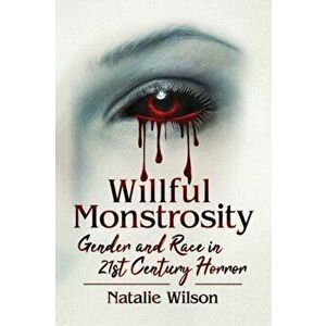 Willful Monstrosity: Gender and Race in 21st Century Horror, Paperback - Natalie Wilson imagine