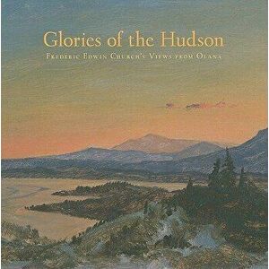 Glories of the Hudson: Frederic Edwin Church's Views from Olana, Hardcover - Evelyn D. Trebilcock imagine