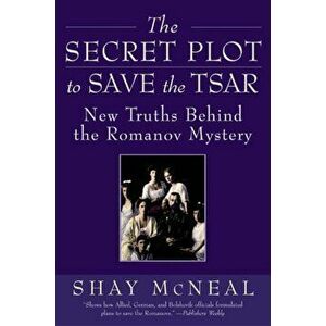 The Secret Plot to Save the Tsar: New Truths Behind the Romanov Mystery, Paperback - Shay McNeal imagine