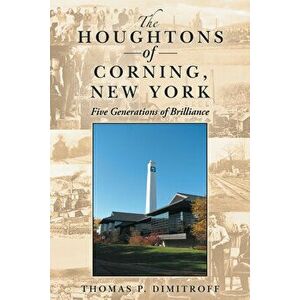 The Houghtons of Corning, New York: Five Generations of Brilliance, Hardcover - Thomas P. Dimitroff imagine
