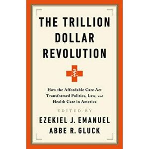 The Trillion Dollar Revolution: How the Affordable Care ACT Transformed Politics, Law, and Health Care in America, Paperback - Ezekiel J. Emanuel imagine