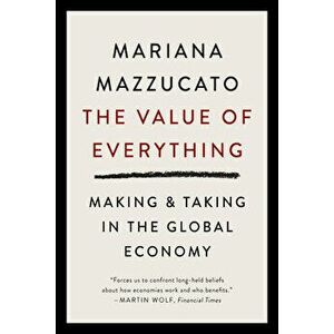 The Value of Everything: Making and Taking in the Global Economy, Paperback - Mariana Mazzucato imagine