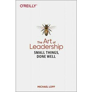 The Art of Leadership: Small Things, Done Well, Paperback - Michael Lopp imagine