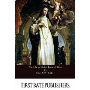 The Life of Saint Rose of Lima, Paperback - Rev F. W. Faber imagine