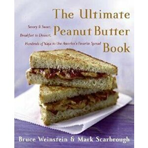 The Ultimate Peanut Butter Book: Savory and Sweet, Breakfast to Dessert, Hundereds of Ways to Use America's Favorite Spread, Paperback - Bruce Weinste imagine