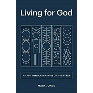 Living for God: A Short Introduction to the Christian Faith, Paperback - Mark Jones imagine