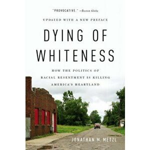 Dying of Whiteness: How the Politics of Racial Resentment Is Killing America's Heartland, Paperback - Jonathan M. Metzl imagine