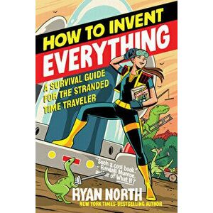 How to Invent Everything: A Survival Guide for the Stranded Time Traveler, Paperback - Ryan North imagine