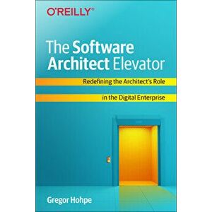 The Software Architect Elevator: Redefining the Architect's Role in the Digital Enterprise, Paperback - Gregor Hohpe imagine