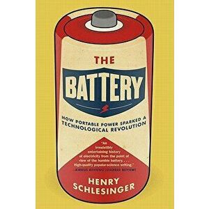 The Battery: How Portable Power Sparked a Technological Revolution, Paperback - Henry Schlesinger imagine