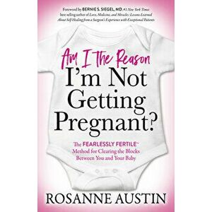 Am I the Reason I'm Not Getting Pregnant?: The Fearlessly Fertile(tm) Method for Clearing the Blocks Between You and Your Baby, Paperback - Rosanne Au imagine