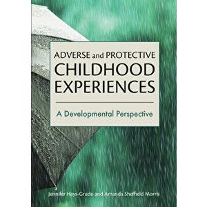 Adverse and Protective Childhood Experiences: A Developmental Perspective, Paperback - Jennifer Hays-Grudo imagine