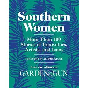 Southern Women: More Than 100 Stories of Innovators, Artists, and Icons, Hardcover - Editors of Garden and Gun imagine