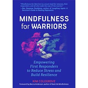 Mindfulness for Warriors: Empowering First Responders to Reduce Stress and Build Resilience, Paperback - Kim Colegrove imagine
