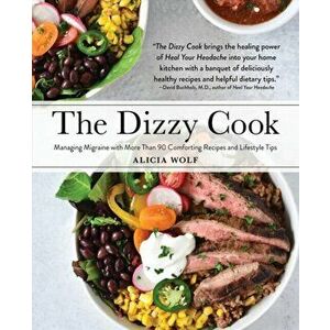 The Dizzy Cook: Managing Migraine with More Than 90 Comforting Recipes and Lifestyle Tips, Paperback - Alicia Wolf imagine