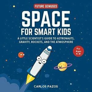 Space for Smart Kids: A Little Scientist's Guide to Astronauts, Gravity, Rockets, and the Atmosphere, Hardcover - Carlos Pazos imagine
