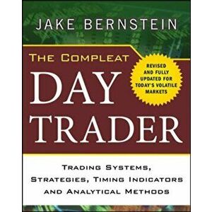 The Compleat Day Trader: Trading Systems, Strategies, Timing Indicators, and Analytical Methods, Hardcover - Jake Bernstein imagine