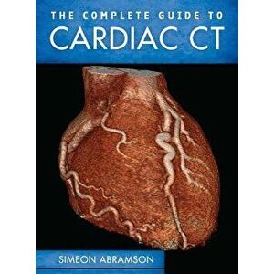 The Complete Guide to Cardiac CT, Hardcover - Simeon Abramson imagine