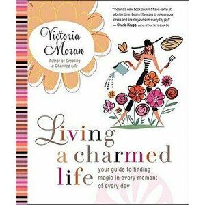 Living a Charmed Life: Your Guide to Finding Magic in Every Moment of Every Day, Paperback - Victoria Moran imagine