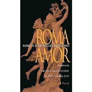 Rome Is Love Spelled Backward: Enjoying Art and Architecture in the Eternal City, Paperback - Judith Testa imagine