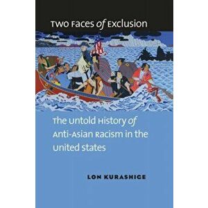 Two Faces of Exclusion: The Untold History of Anti-Asian Racism in the United States, Paperback - Lon Kurashige imagine