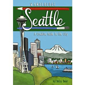 Wanderlust Seattle, Paperback - Betsy Beier imagine