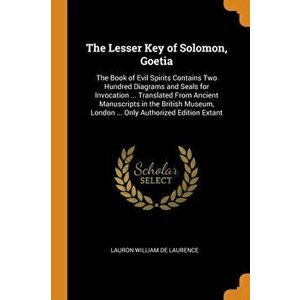 The Lesser Key of Solomon, Goetia: The Book of Evil Spirits Contains Two Hundred Diagrams and Seals for Invocation ... Translated From Ancient Manuscr imagine
