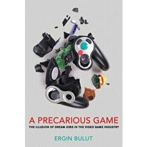 A Precarious Game: The Illusion of Dream Jobs in the Video Game Industry, Paperback - Ergin Bulut imagine