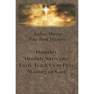 Andrew Murray Four Book Treasury - Humility; Absolute Surrender; Lord, Teach Us to Pray; and Waiting on God, Paperback - Andrew Murray imagine