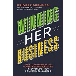 Winning Her Business: How to Transform the Customer Experience for the World's Most Powerful Consumers, Paperback - Bridget Brennan imagine