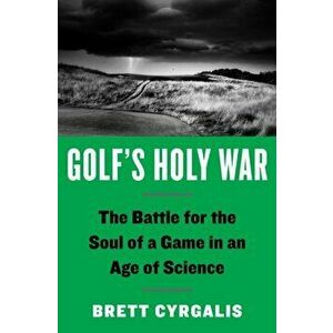 Golf's Holy War: The Battle for the Soul of a Game in an Age of Science, Hardcover - Brett Cyrgalis imagine