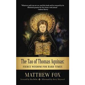 The Tao of Thomas Aquinas: Fierce Wisdom for Hard Times, Paperback - Matthew Fox imagine