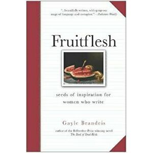 Fruitflesh: Seeds of Inspiration for Women Who Write, Paperback - Gayle Brandeis imagine