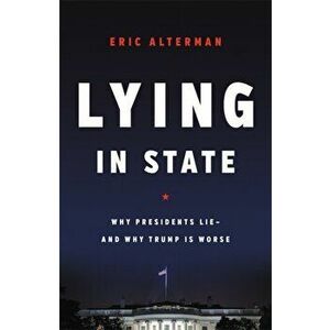 Lying in State: Why Presidents Lie -- And Why Trump Is Worse, Hardcover - Eric Alterman imagine