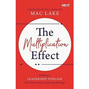The Multiplication Effect: Building a Leadership Pipeline That Solves Your Leadership Shortage, Paperback - Mac Lake imagine