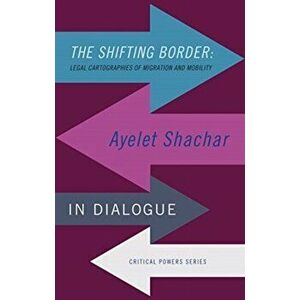 The Shifting Border: Legal Cartographies of Migration and Mobility: Ayelet Shachar in Dialogue, Hardcover - Ayelet Shachar imagine